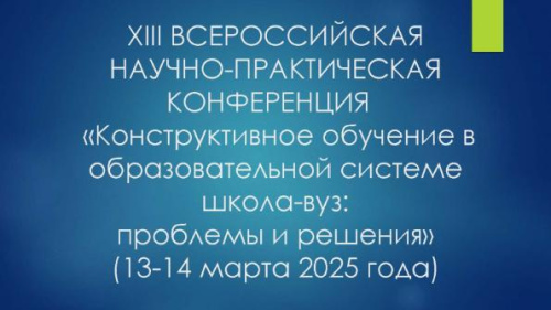 XIII ВСЕРОССИЙСКОЙ НАУЧНО-ПРАКТИЧЕСКОЙ КОНФЕРЕНЦИИ    «Конструктивное обучение в образовательной системе школа-вуз:  проблемы и решения»