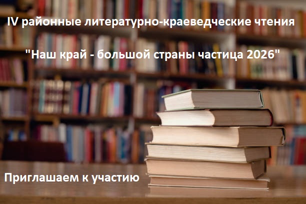 Приглашаем студентов и преподавателей принять участие в IV районных литературно-краеведческих чтениях «Наш край – большой страны частица 2026»